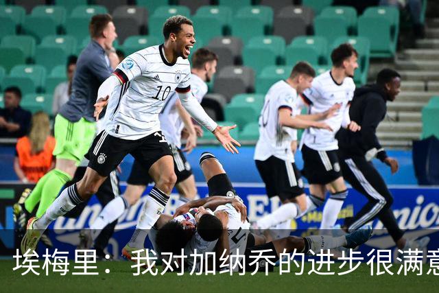 埃梅里：我对加纳乔的进步很满意，他会获得出场机会