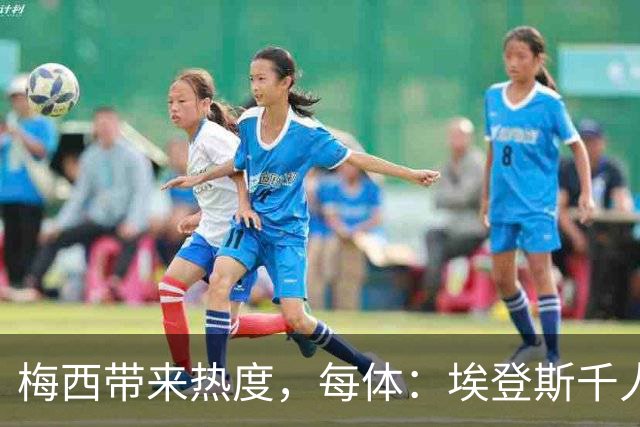 梅西带来热度，每体：埃登斯千人远征阿尔瓦塞特，客票售罄